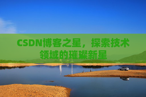 CSDN博客之星，探索技术领域的璀璨新星