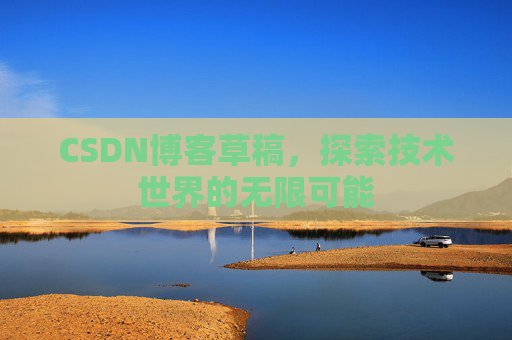 CSDN博客草稿，探索技术世界的无限可能